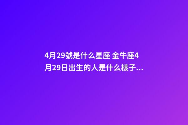 4月29號是什么星座 金牛座4月29日出生的人是什么樣子的？-第1張-觀點-玄機派